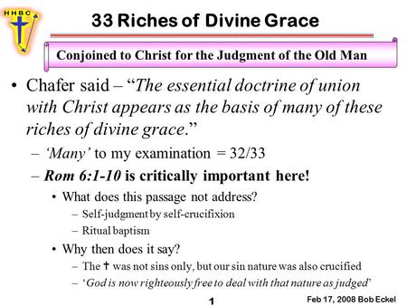 33 Riches of Divine Grace Feb 17, 2008 Bob Eckel 1 Conjoined to Christ for the Judgment of the Old Man Chafer said – “The essential doctrine of union with.
