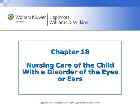 Copyright © 2013 Wolters Kluwer Health | Lippincott Williams & Wilkins Chapter 18 Nursing Care of the Child With a Disorder of the Eyes or Ears.