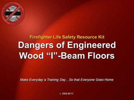 Dangers of Engineered Wood “I”-Beam Floors Make Everyday a Training Day…So that Everyone Goes Home c. 2008 NFFF Firefighter Life Safety Resource Kit.