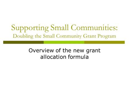 Supporting Small Communities: Doubling the Small Community Grant Program Overview of the new grant allocation formula.