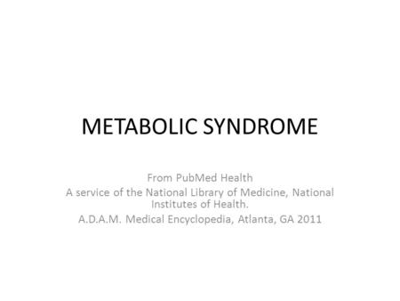 METABOLIC SYNDROME From PubMed Health A service of the National Library of Medicine, National Institutes of Health. A.D.A.M. Medical Encyclopedia, Atlanta,