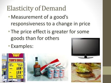 Elasticity of Demand Measurement of a good’s responsiveness to a change in price The price effect is greater for some goods than for others Examples: