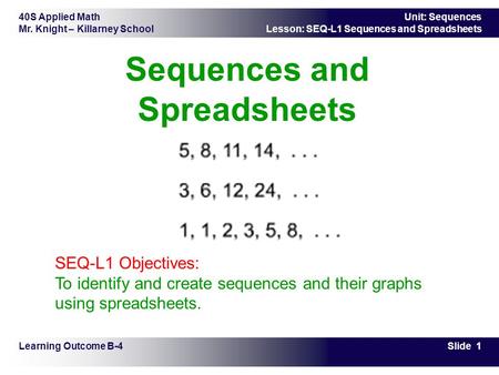 40S Applied Math Mr. Knight – Killarney School Slide 1 Unit: Sequences Lesson: SEQ-L1 Sequences and Spreadsheets Sequences and Spreadsheets Learning Outcome.