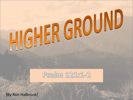 [By Ron Halbrook]. Introduction 1. Psalm 121 The God of higher ground: Hills & mountains of Israel & Judah — Mt. Zion 2.