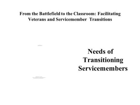 From the Battlefield to the Classroom: Facilitating Veterans and Servicemember Transitions Needs of Transitioning Servicemembers.