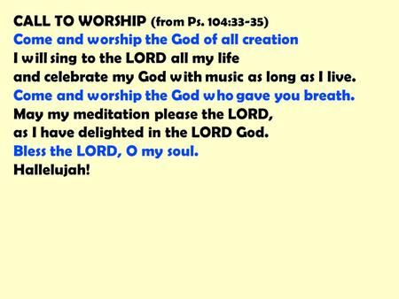 CALL TO WORSHIP (from Ps. 104:33-35) Come and worship the God of all creation I will sing to the LORD all my life and celebrate my God with music as long.