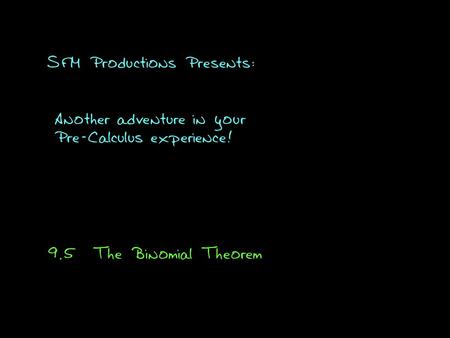 SFM Productions Presents: Another adventure in your Pre-Calculus experience! 9.5The Binomial Theorem.