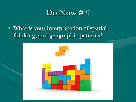 Do Now # 9 What is your interpretation of spatial thinking, and geographic patterns?