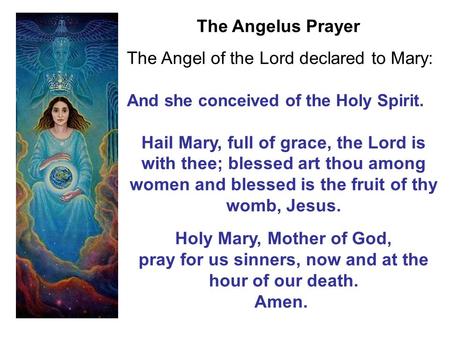 The Angel of the Lord declared to Mary: And she conceived of the Holy Spirit. Hail Mary, full of grace, the Lord is with thee; blessed art thou among women.