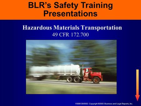 11006130/0503 Copyright ©2005 Business and Legal Reports, Inc. BLR’s Safety Training Presentations Hazardous Materials Transportation 49 CFR 172.700 BLR’s.