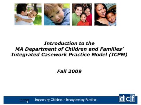 10/2009 1 Introduction to the MA Department of Children and Families’ Integrated Casework Practice Model (ICPM) Fall 2009.