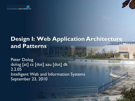 Design I: Web Application Architecture and Patterns Peter Dolog dolog [at] cs [dot] aau [dot] dk 2.2.05 Intelligent Web and Information Systems September.
