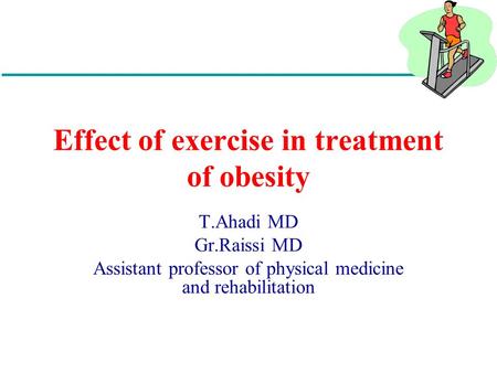 Effect of exercise in treatment of obesity T.Ahadi MD Gr.Raissi MD Assistant professor of physical medicine and rehabilitation.