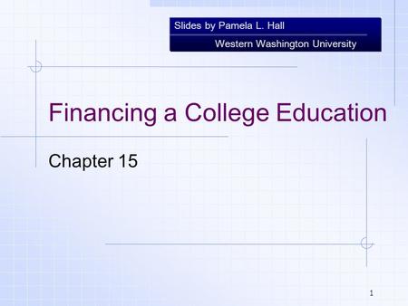 Slides by Pamela L. Hall Western Washington University 1 Financing a College Education Chapter 15.