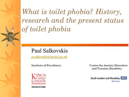 Paul Salkovskis Institute of Psychiatry Centre for Anxiety Disorders and Trauma, Maudsley Hospital What is toilet phobia? History,