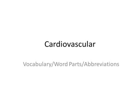 Cardiovascular Vocabulary/Word Parts/Abbreviations.