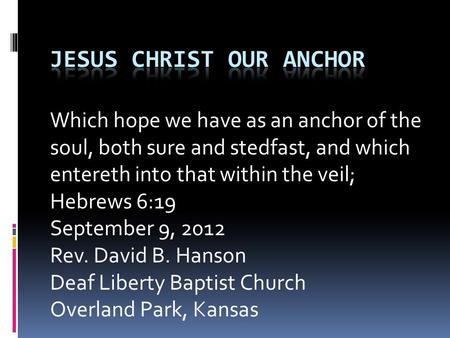 Which hope we have as an anchor of the soul, both sure and stedfast, and which entereth into that within the veil; Hebrews 6:19 September 9, 2012 Rev.