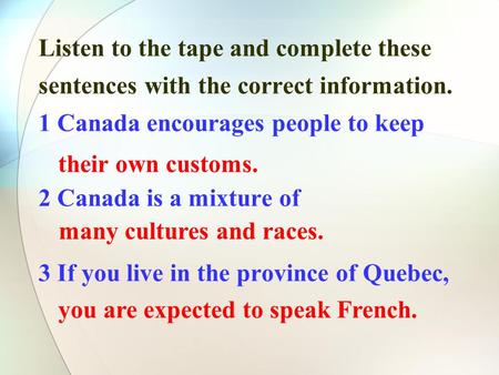 Listen to the tape and complete these sentences with the correct information. 1 Canada encourages people to keep 2 Canada is a mixture of 3 If you live.