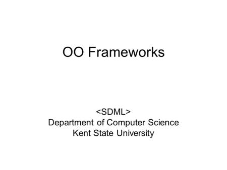 OO Frameworks Department of Computer Science Kent State University.