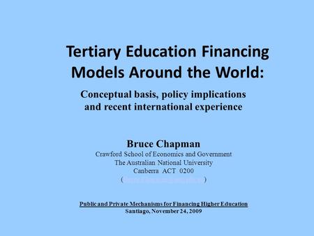 Tertiary Education Financing Models Around the World: Conceptual basis, policy implications and recent international experience Bruce Chapman Crawford.
