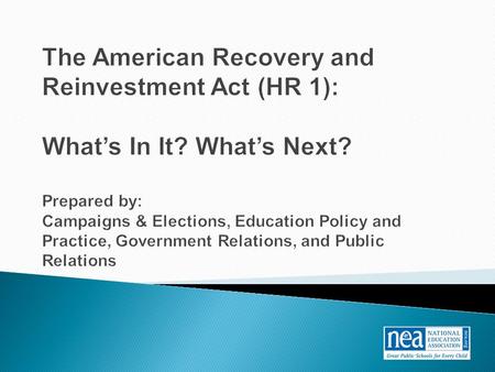 The American Recovery and Reinvestment Act (HR 1): What’s In It? What’s Next? Prepared by: Campaigns & Elections, Education Policy and Practice, Government.