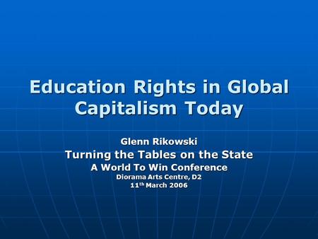Education Rights in Global Capitalism Today Glenn Rikowski Turning the Tables on the State A World To Win Conference Diorama Arts Centre, D2 11 th March.