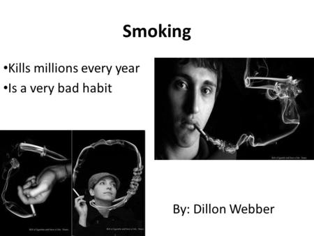 Smoking Kills millions every year Is a very bad habit By: Dillon Webber.