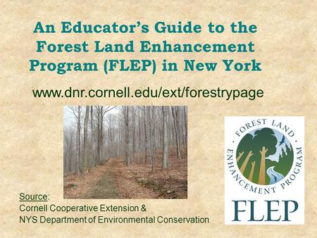 An Educator’s Guide to the Forest Land Enhancement Program (FLEP) in New York Source: Cornell Cooperative Extension & NYS Department of Environmental Conservation.