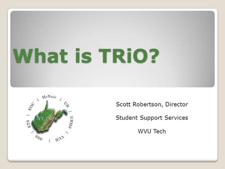 What is TRiO? Scott Robertson, Director Student Support Services WVU Tech.
