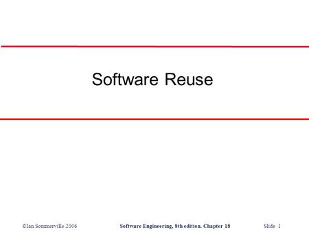 ©Ian Sommerville 2006Software Engineering, 8th edition. Chapter 18 Slide 1 Software Reuse.
