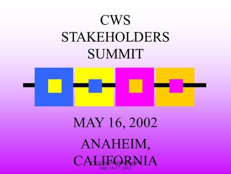 CWS Stakeholders Summit May 16-17, 2002 CWS STAKEHOLDERS SUMMIT MAY 16, 2002 ANAHEIM, CALIFORNIA.