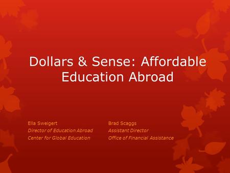 Dollars & Sense: Affordable Education Abroad Ella SweigertBrad Scaggs Director of Education AbroadAssistant Director Center for Global EducationOffice.