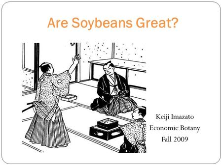 Are Soybeans Great? Keiji Imazato Economic Botany Fall 2009.
