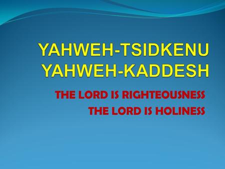 THE LORD IS RIGHTEOUSNESS THE LORD IS HOLINESS. GOD’S CHARACTER GOD’S DESIRE BY NATURE GOD IS BOTH RIGHTEOUS AND HOLY HE DEMONSTRATES THESE CHARACTERISTICS.