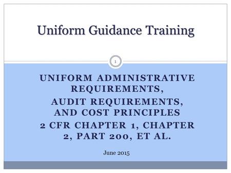 UNIFORM ADMINISTRATIVE REQUIREMENTS, AUDIT REQUIREMENTS, AND COST PRINCIPLES 2 CFR CHAPTER 1, CHAPTER 2, PART 200, ET AL. Uniform Guidance Training June.