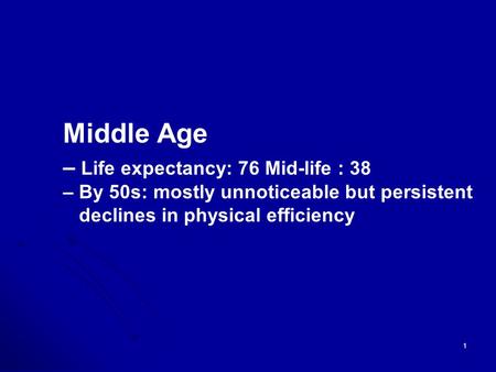 1 Middle Age – Life expectancy: 76 Mid-life : 38 – By 50s: mostly unnoticeable but persistent declines in physical efficiency.