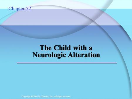 Copyright © 2005 by Elsevier, Inc. All rights reserved. The Child with a Neurologic Alteration Chapter 52.