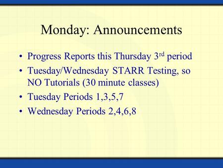Monday: Announcements Progress Reports this Thursday 3 rd period Tuesday/Wednesday STARR Testing, so NO Tutorials (30 minute classes) Tuesday Periods 1,3,5,7.