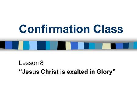 Confirmation Class Lesson 8 “Jesus Christ is exalted in Glory”