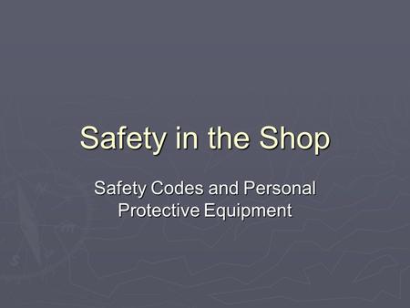 Safety in the Shop Safety Codes and Personal Protective Equipment.