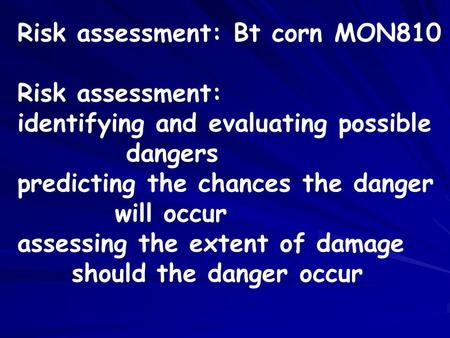 Risk assessment: Bt corn MON810 Risk assessment: identifying and evaluating possible dangers predicting the chances the danger will occur assessing the.