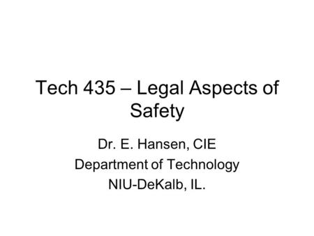 Tech 435 – Legal Aspects of Safety Dr. E. Hansen, CIE Department of Technology NIU-DeKalb, IL.