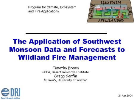 The Application of Southwest Monsoon Data and Forecasts to Wildland Fire Management Program for Climate, Ecosystem and Fire Applications Timothy Brown.