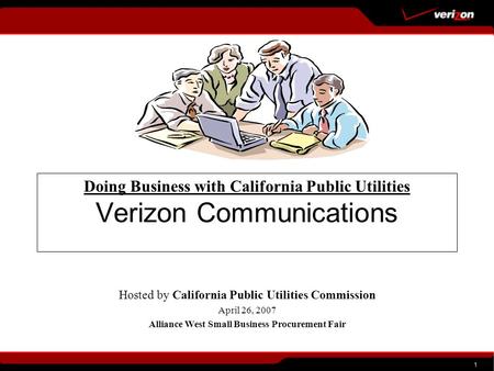 1 Doing Business with California Public Utilities Verizon Communications Hosted by California Public Utilities Commission April 26, 2007 Alliance West.