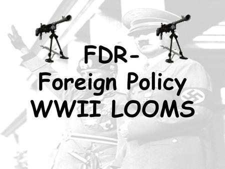 FDR- Foreign Policy WWII LOOMS