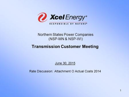 1 Northern States Power Companies (NSP-MN & NSP-WI) Transmission Customer Meeting June 30, 2015 Rate Discussion: Attachment O Actual Costs 2014.