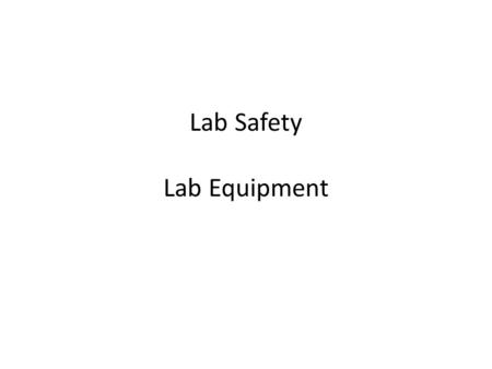 Lab Safety Lab Equipment. Objective Following directions + using equipment properly = Safe and accident free lab environment.