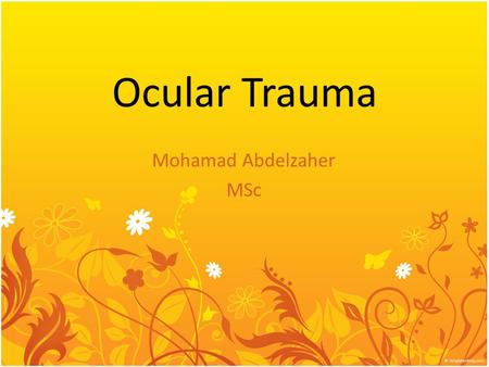 Ocular Trauma Mohamad Abdelzaher MSc. Epidemiology 40% of monocular blindness is related to trauma The leading cause of monocular blindness 70-80% injured.
