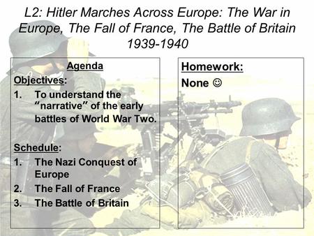L2: Hitler Marches Across Europe: The War in Europe, The Fall of France, The Battle of Britain 1939-1940 Agenda Objectives: 1.To understand the “narrative”