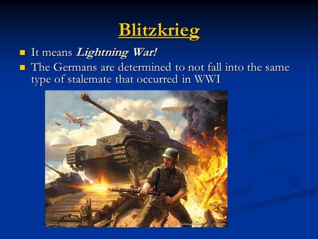 Blitzkrieg It means Lightning War! It means Lightning War! The Germans are determined to not fall into the same type of stalemate that occurred in WWI.